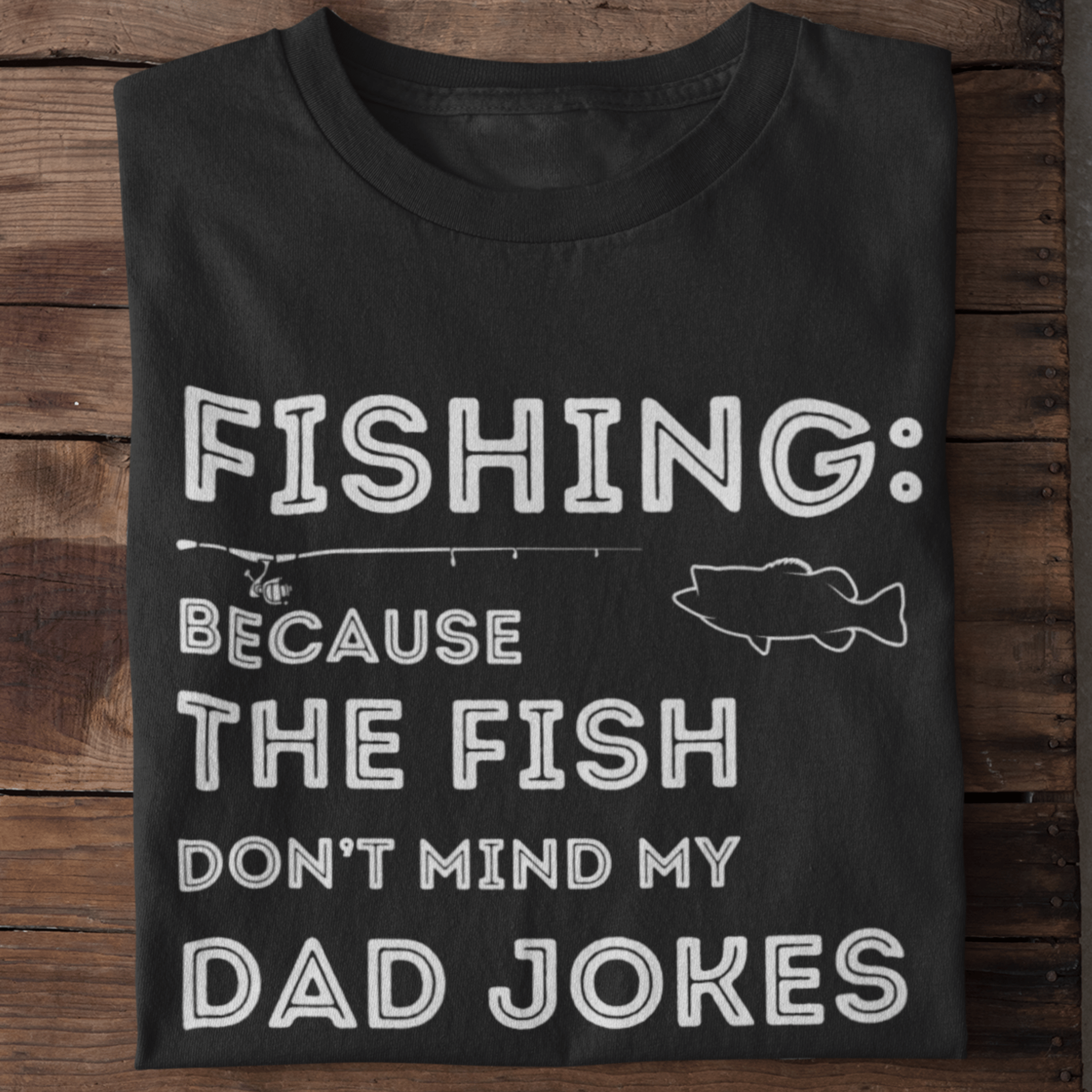 Fishing: Because The Fish Don't Mind My Dad Jokes T-Shirt